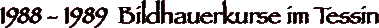 1988 - 1989  Bildhauerkurse